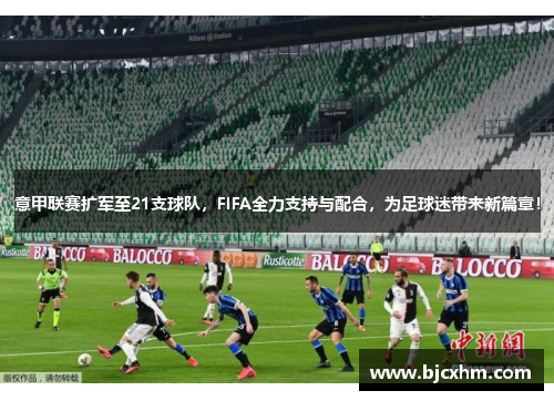 意甲联赛扩军至21支球队，FIFA全力支持与配合，为足球迷带来新篇章！